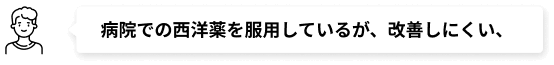 病院での西洋薬を服用しているが、改善しにくい