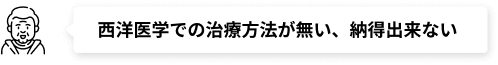 西洋医学での治療方法が無い、納得出来ない