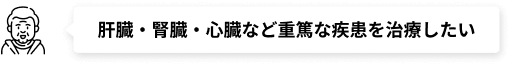 肝臓・腎臓・心臓など重篤な疾患を治療したい